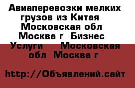 Авиаперевозки мелких грузов из Китая. - Московская обл., Москва г. Бизнес » Услуги   . Московская обл.,Москва г.